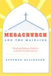 The Megachurch and the Mainline: Remaking Religious Tradition in the Twenty-First Century by Stephen Ellingson